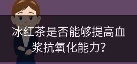 冰红茶是否能够提高血浆抗氧化能力？